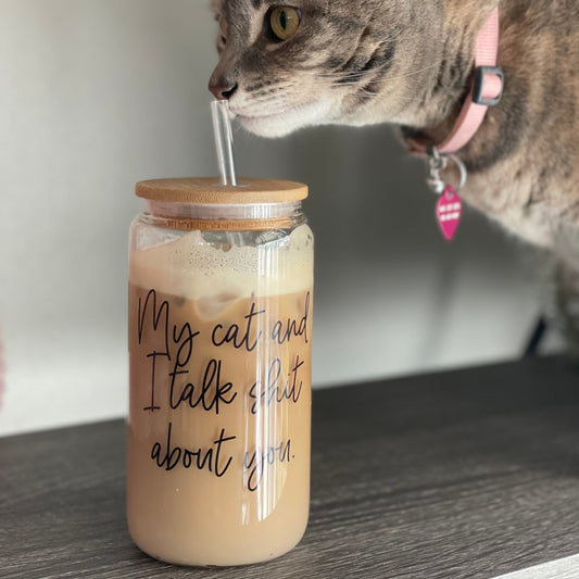 My Cat and I Talk Sh*t About You Can Glass with Straw and Lid