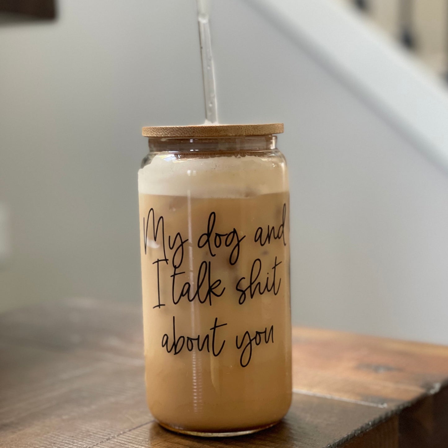 My Dog and I Talk Sh*t About You Can Glass with Straw and Lid