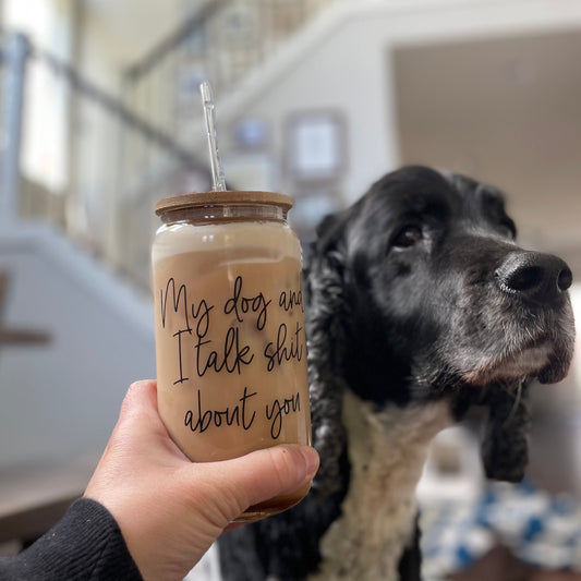 My Dog and I Talk Sh*t About You Can Glass with Straw and Lid